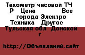 Тахометр часовой ТЧ-10Р › Цена ­ 15 000 - Все города Электро-Техника » Другое   . Тульская обл.,Донской г.